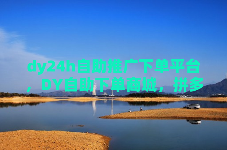 dy24h自助推广下单平台，DY自助下单商城，拼多多500人互助群免费！
