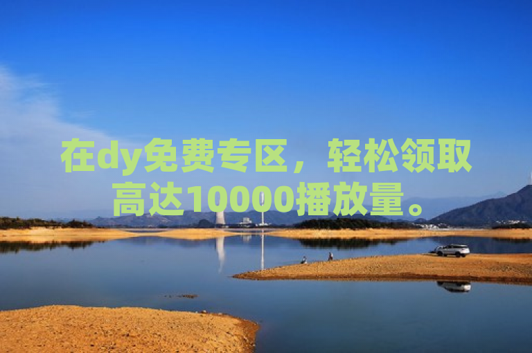 在dy免费专区，轻松领取高达10000播放量。