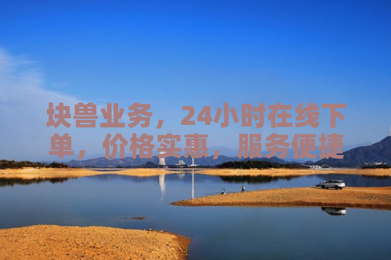 块兽业务，24小时在线下单，价格实惠，服务便捷。