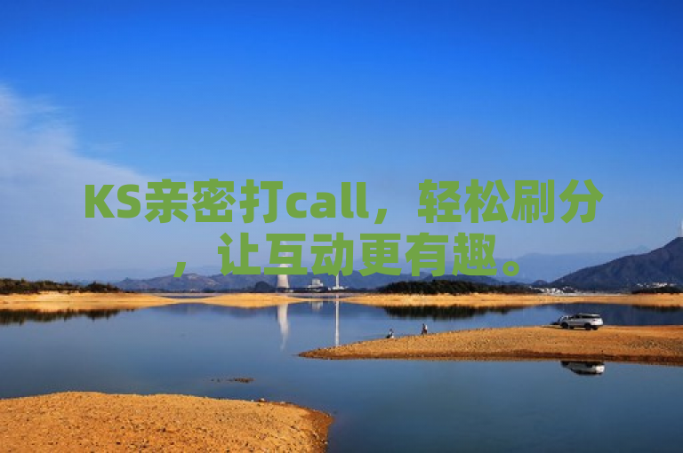 KS亲密打call，轻松刷分，让互动更有趣。