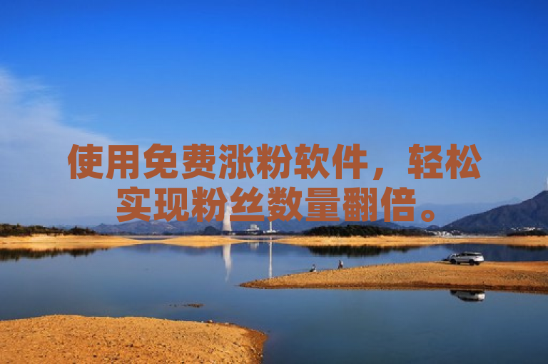 使用免费涨粉软件，轻松实现粉丝数量翻倍。