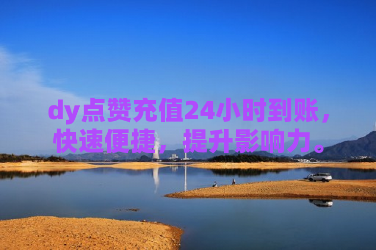 dy点赞充值24小时到账，快速便捷，提升影响力。