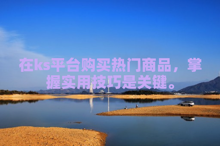 在ks平台购买热门商品，掌握实用技巧是关键。