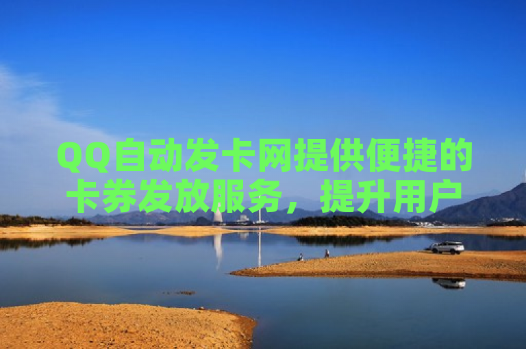 QQ自动发卡网提供便捷的卡券发放服务，提升用户体验。