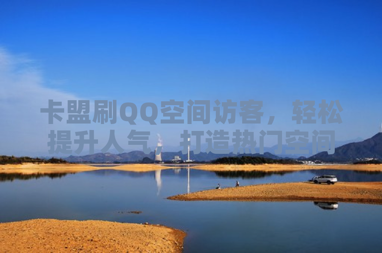 卡盟刷QQ空间访客，轻松提升人气，打造热门空间。