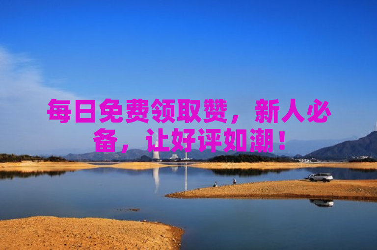 每日免费领取赞，新人必备，让好评如潮！
