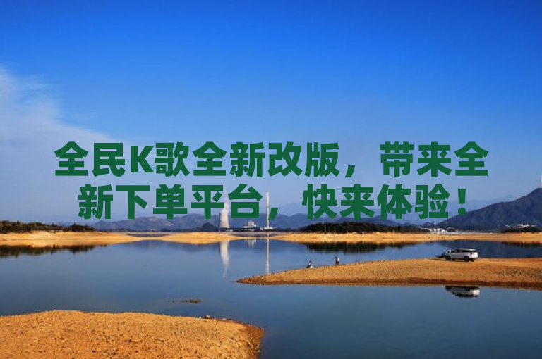 全民K歌全新改版，带来全新下单平台，快来体验！