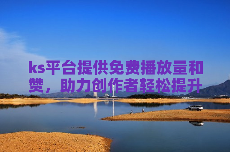 ks平台提供免费播放量和赞，助力创作者轻松提升影响力。