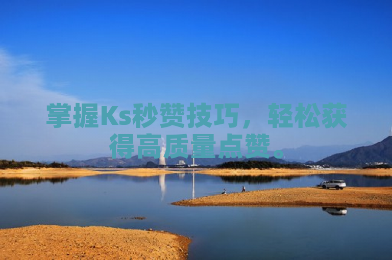 掌握Ks秒赞技巧，轻松获得高质量点赞。