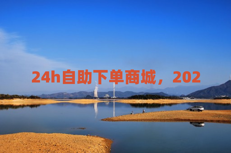 24h自助下单商城，2025年必备技能，快速获得赞助！
