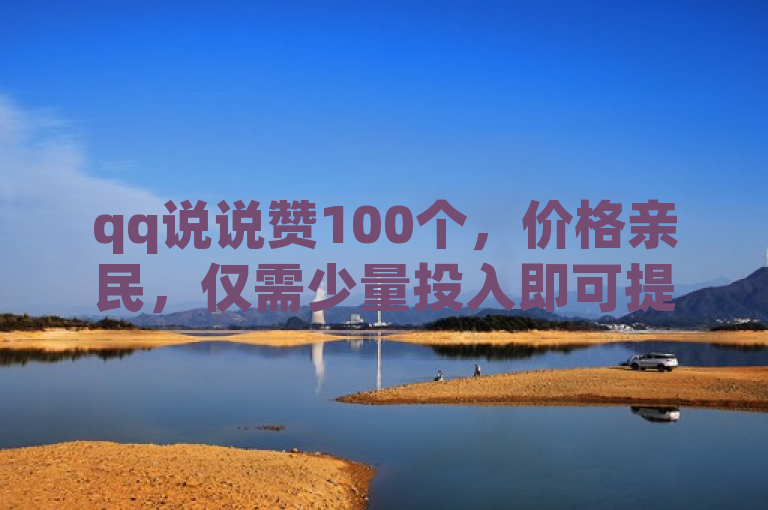 qq说说赞100个，价格亲民，仅需少量投入即可提升人气。