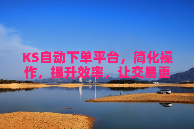 KS自动下单平台，简化操作，提升效率，让交易更便捷。