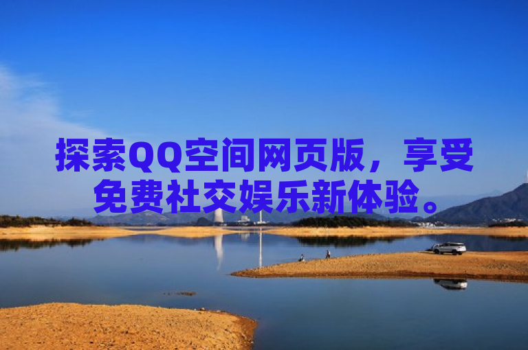 探索QQ空间网页版，享受免费社交娱乐新体验。