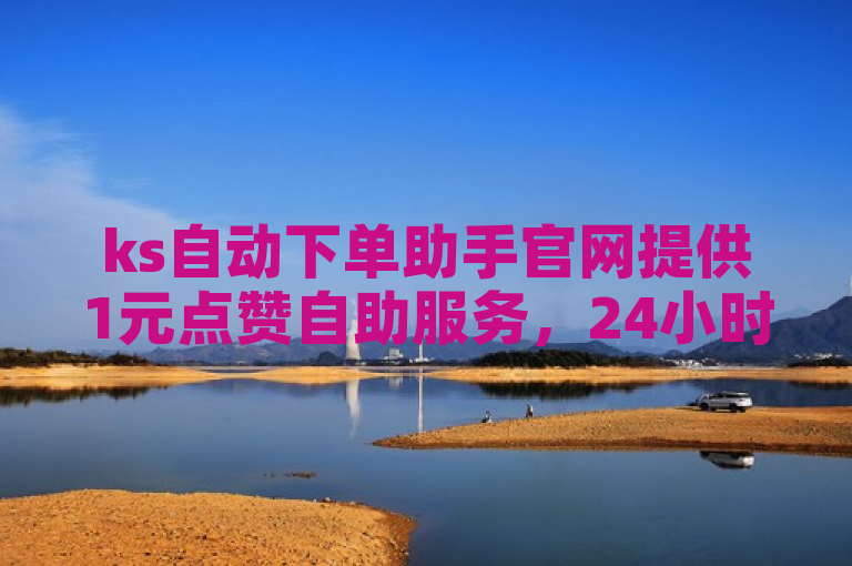 ks自动下单助手官网提供1元点赞自助服务，24小时稳定下单。