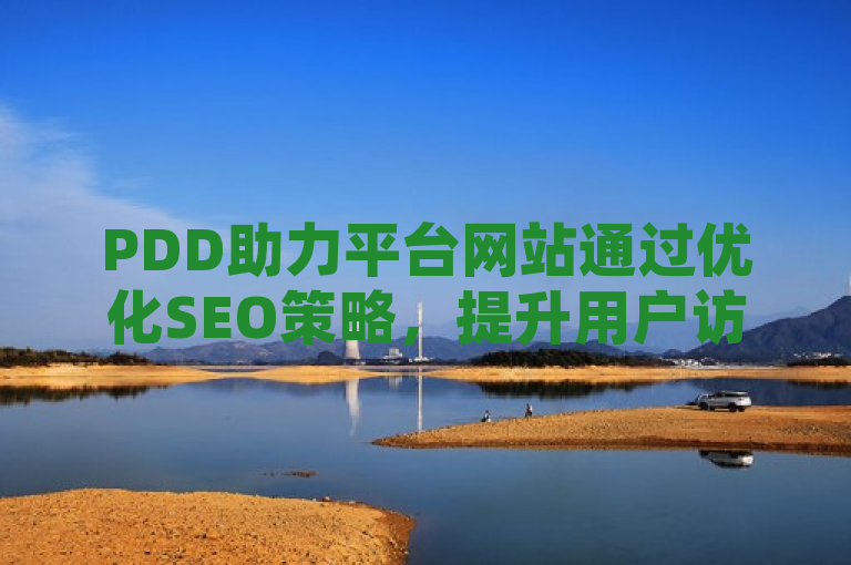 PDD助力平台网站通过优化SEO策略，提升用户访问体验与搜索引擎排名。