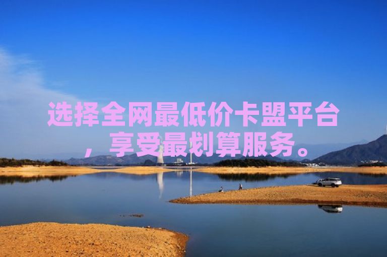 选择全网最低价卡盟平台，享受最划算服务。