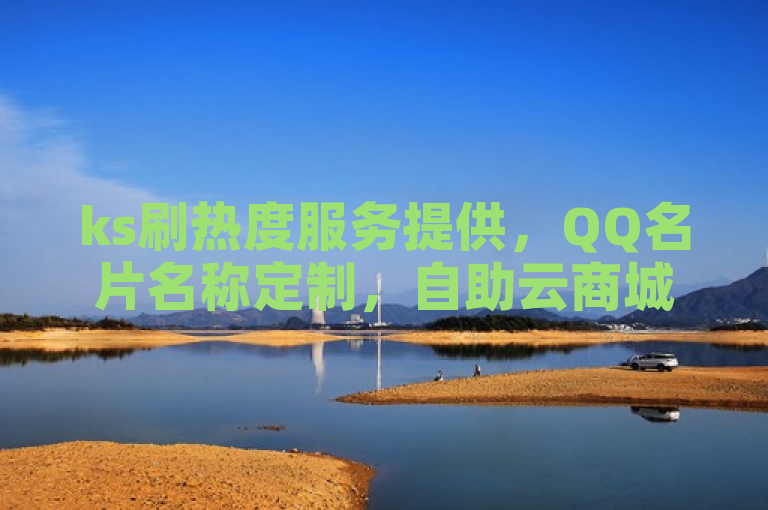 ks刷热度服务提供，QQ名片名称定制，自助云商城轻松下单。