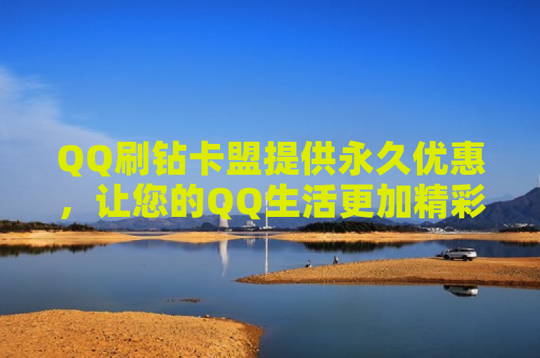 QQ刷钻卡盟提供永久优惠，让您的QQ生活更加精彩。