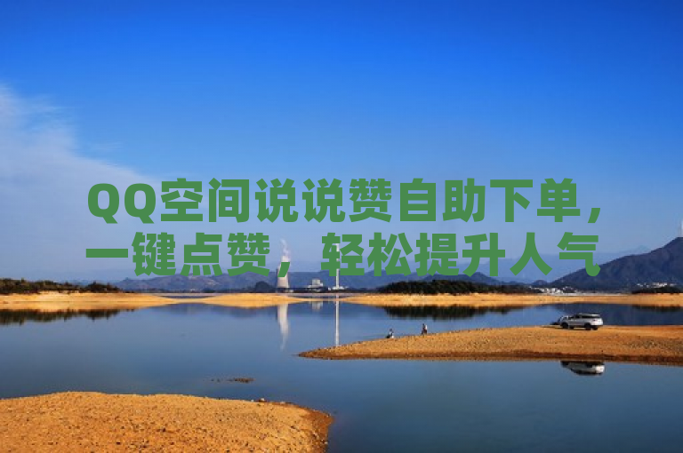 QQ空间说说赞自助下单，一键点赞，轻松提升人气。