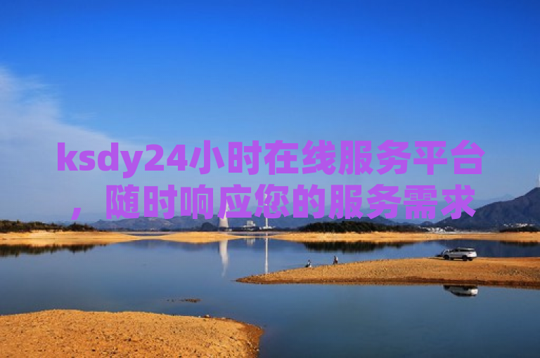 ksdy24小时在线服务平台，随时响应您的服务需求。