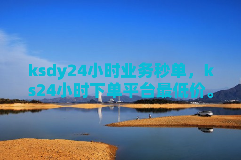 ksdy24小时业务秒单，ks24小时下单平台最低价。