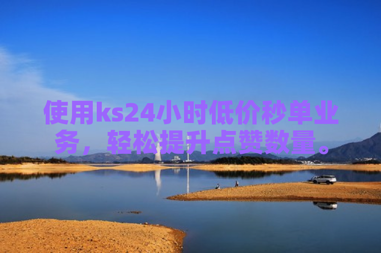 使用ks24小时低价秒单业务，轻松提升点赞数量。