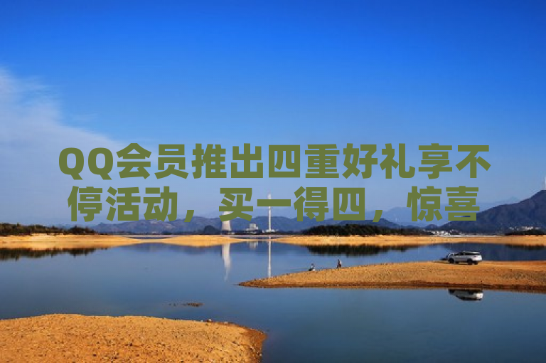 QQ会员推出四重好礼享不停活动，买一得四，惊喜连连。