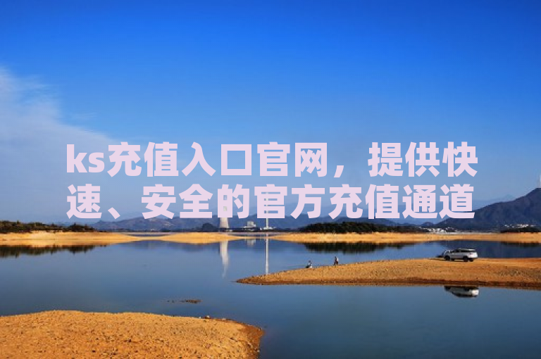 ks充值入口官网，提供快速、安全的官方充值通道。