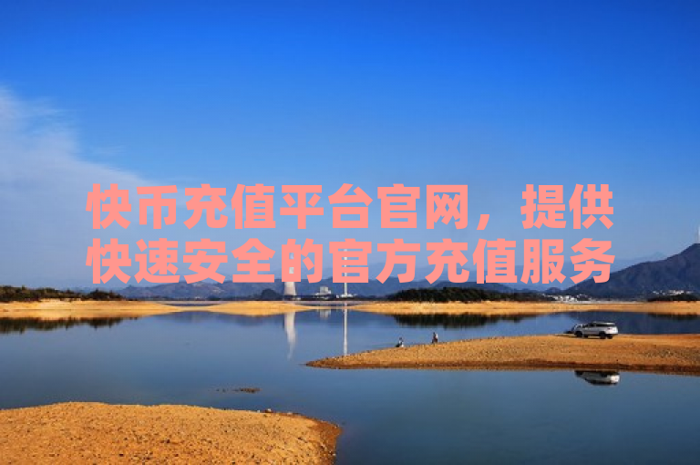 快币充值平台官网，提供快速安全的官方充值服务。