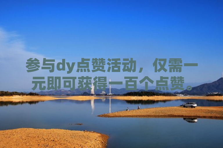 参与dy点赞活动，仅需一元即可获得一百个点赞。