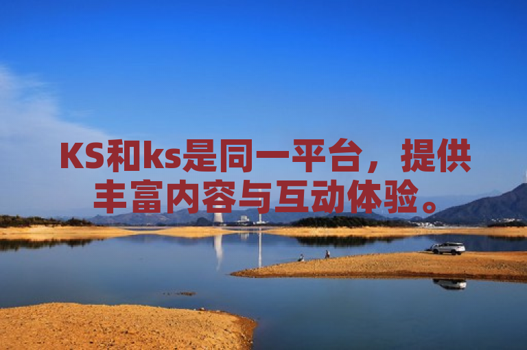 KS和ks是同一平台，提供丰富内容与互动体验。