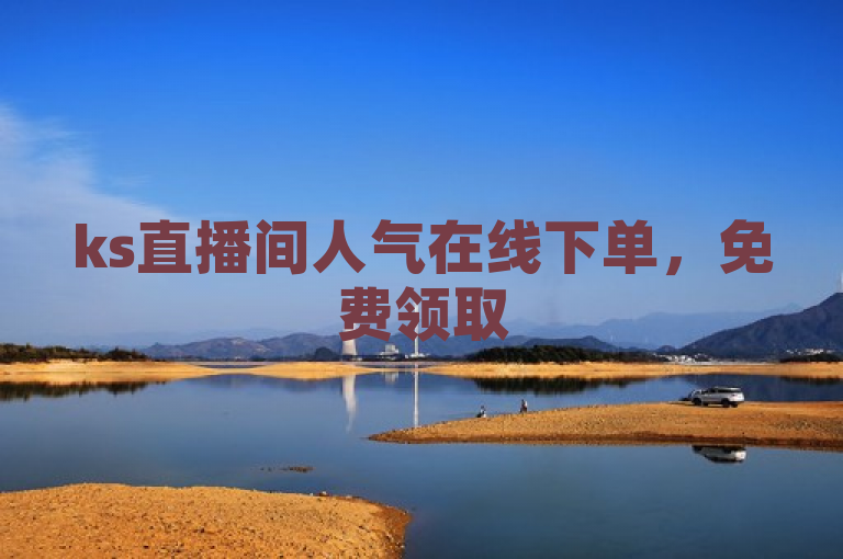 ks直播间人气在线下单，免费领取500浏览量！
