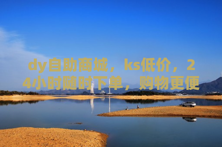 dy自助商城，ks低价，24小时随时下单，购物更便捷。