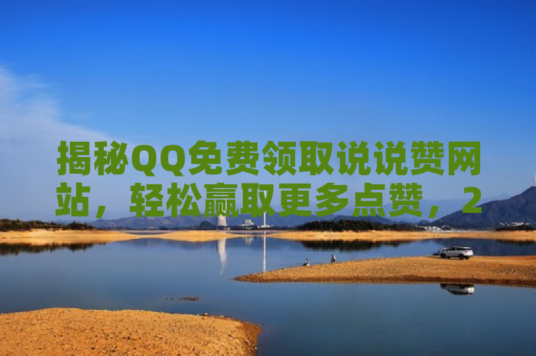 揭秘QQ免费领取说说赞网站，轻松赢取更多点赞，2025必学技巧！