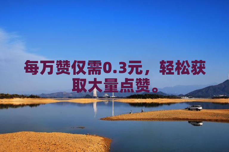 每万赞仅需0.3元，轻松获取大量点赞。