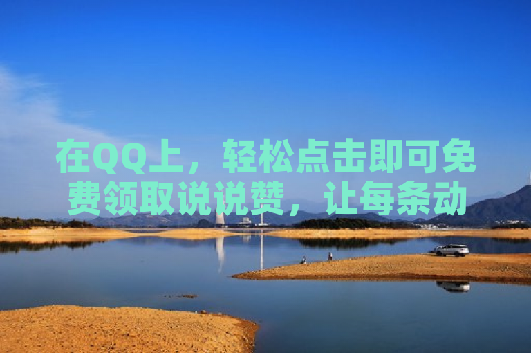 在QQ上，轻松点击即可免费领取说说赞，让每条动态都闪耀光芒。