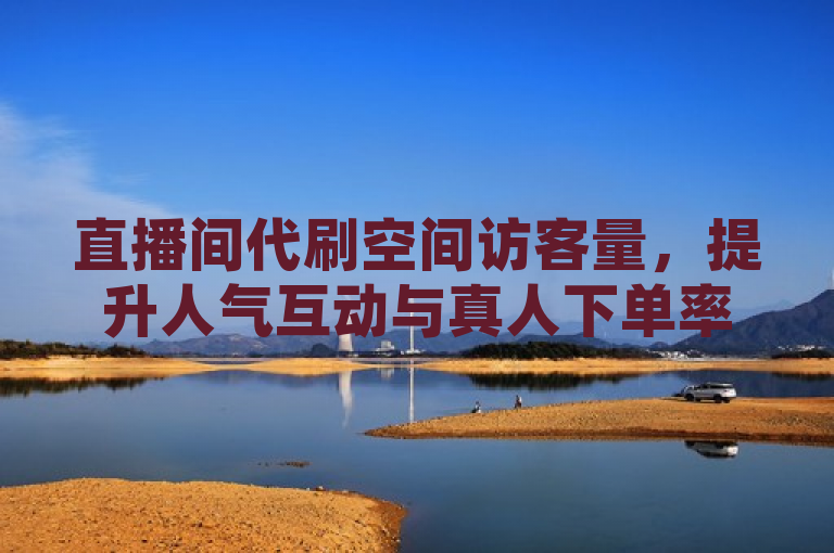 直播间代刷空间访客量，提升人气互动与真人下单率。