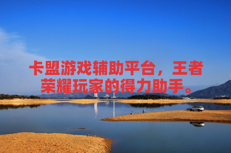 卡盟游戏辅助平台，王者荣耀玩家的得力助手。