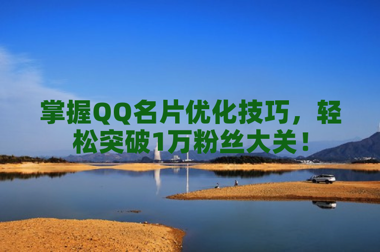 掌握QQ名片优化技巧，轻松突破1万粉丝大关！