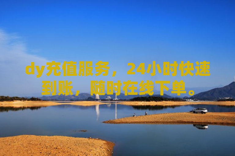 dy充值服务，24小时快速到账，随时在线下单。