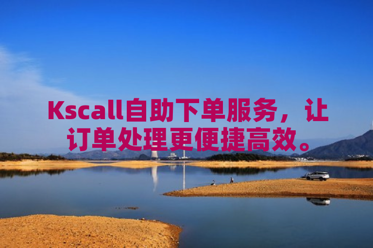 Kscall自助下单服务，让订单处理更便捷高效。