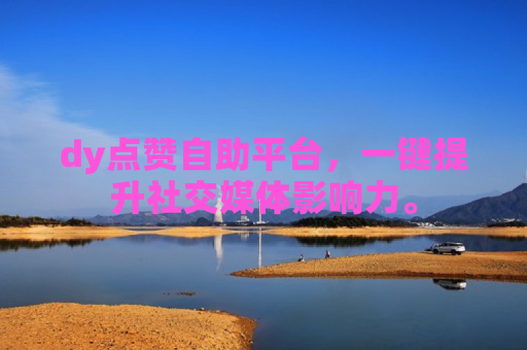 dy点赞自助平台，一键提升社交媒体影响力。