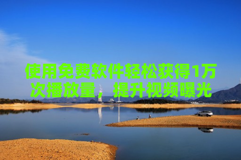 使用免费软件轻松获得1万次播放量，提升视频曝光率。