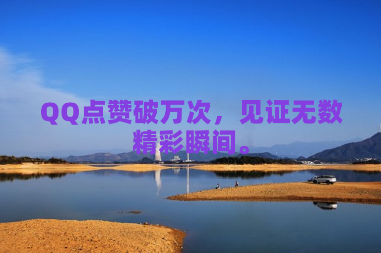 QQ点赞破万次，见证无数精彩瞬间。