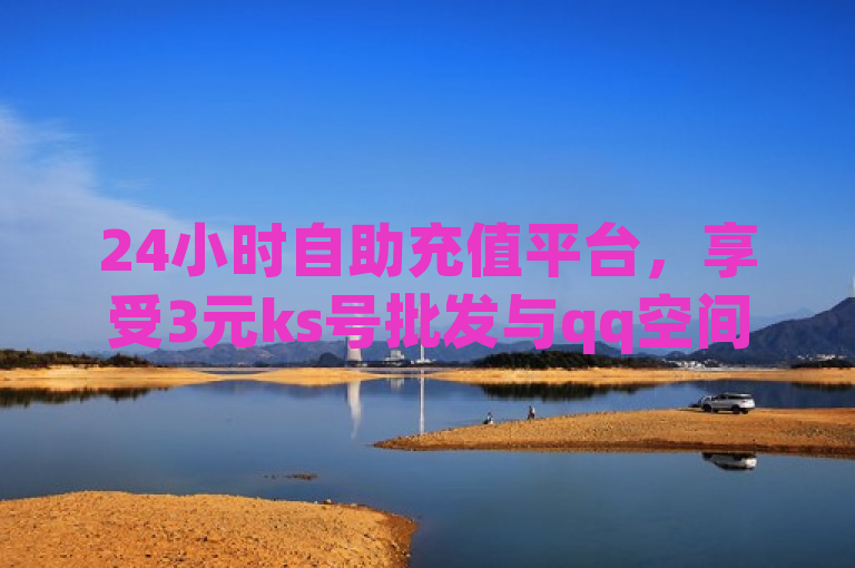 24小时自助充值平台，享受3元ks号批发与qq空间下单服务。