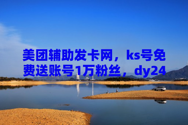美团辅助发卡网，ks号免费送账号1万粉丝，dy24h自助下单商城。