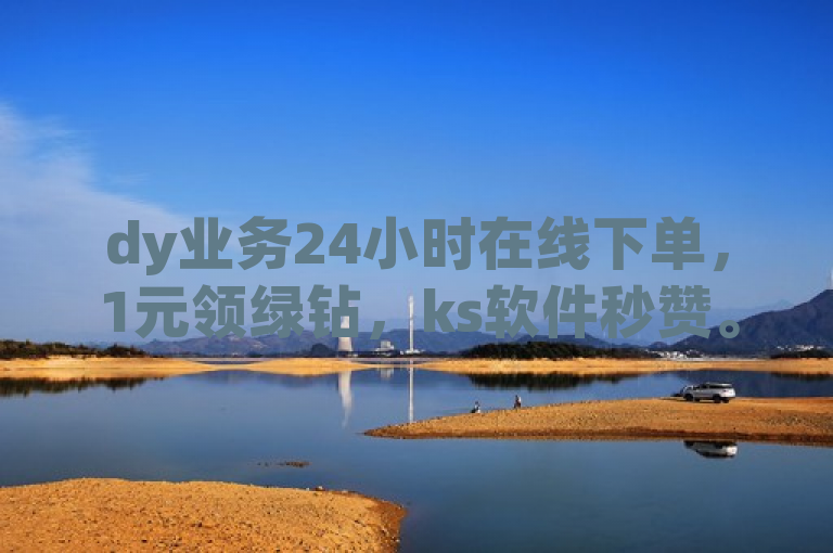 dy业务24小时在线下单，1元领绿钻，ks软件秒赞。