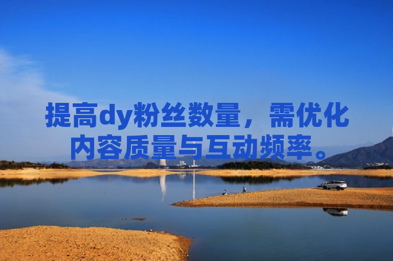 提高dy粉丝数量，需优化内容质量与互动频率。