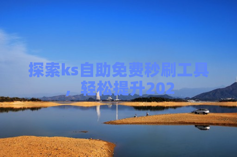 探索ks自助免费秒刷工具，轻松提升2025年曝光率！
