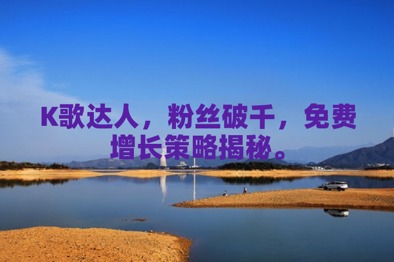 K歌达人，粉丝破千，免费增长策略揭秘。